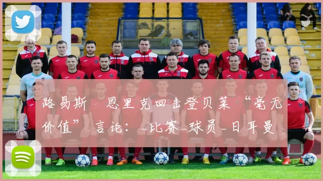 路易斯・恩里克回击登贝莱 “毫无价值” 言论：_比赛_球员_日耳曼