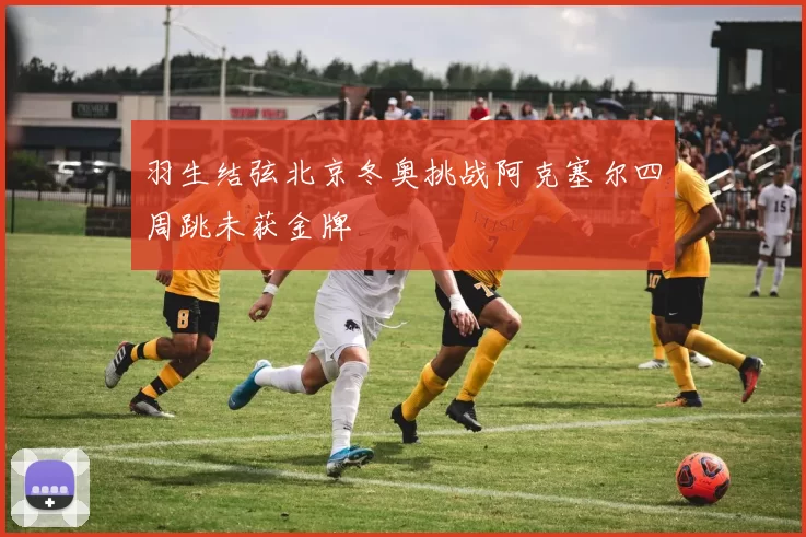 羽生结弦北京冬奥挑战阿克塞尔四周跳未获金牌