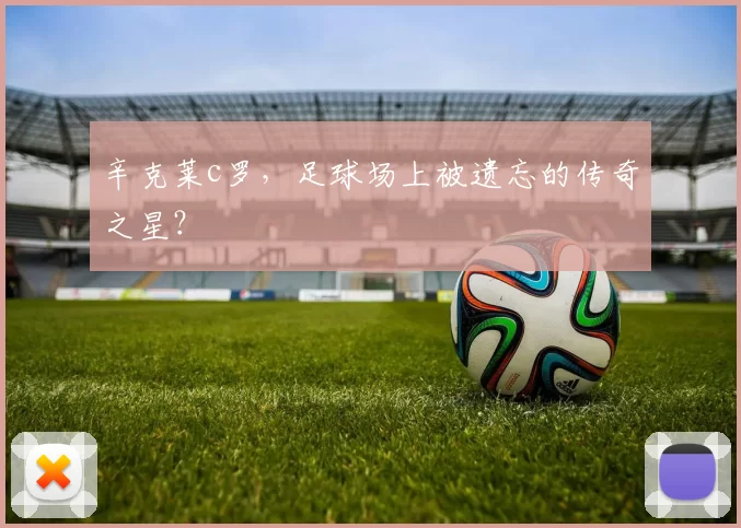 辛克莱c罗，足球场上被遗忘的传奇之星？