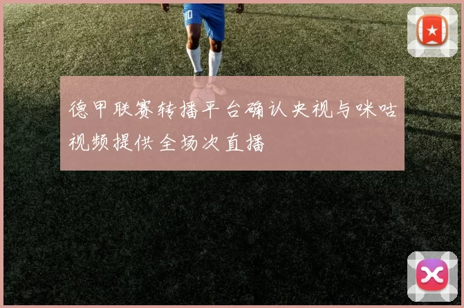 德甲联赛转播平台确认央视与咪咕视频提供全场次直播