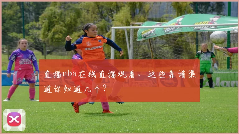 直播nba在线直播观看,这些靠谱渠道你知道几个?