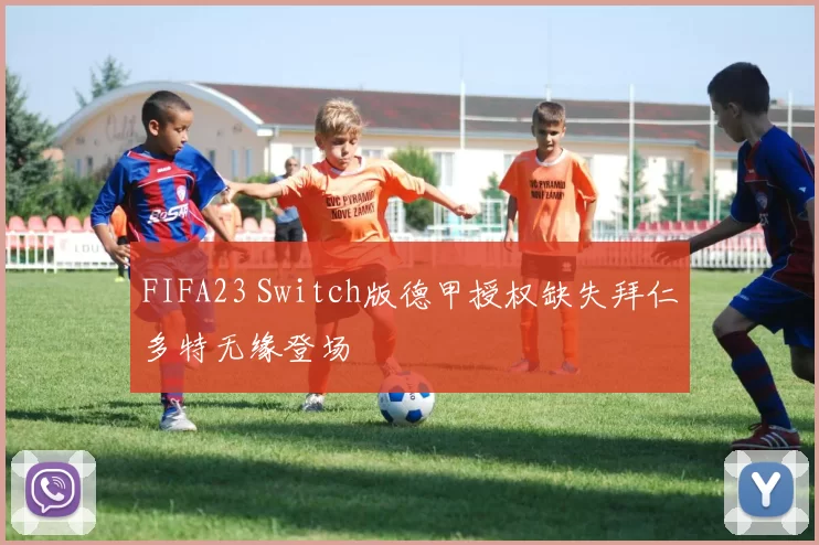FIFA23 Switch版德甲授权缺失拜仁多特无缘登场