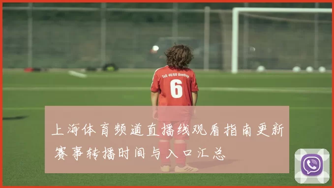 上海体育频道直播线观看指南更新 赛事转播时间与入口汇总