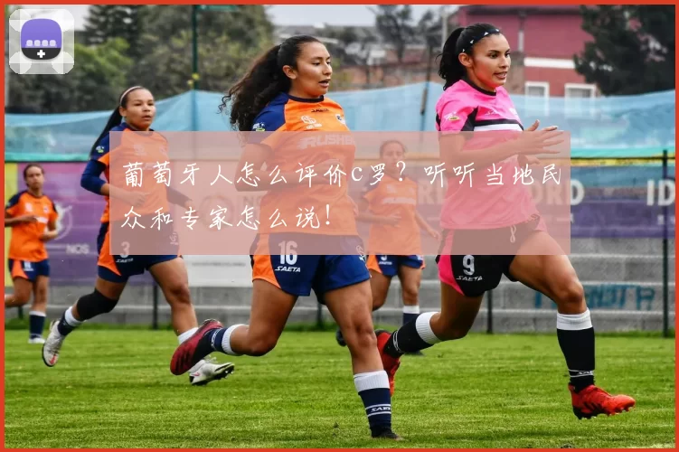 葡萄牙人怎么评价c罗？听听当地民众和专家怎么说！