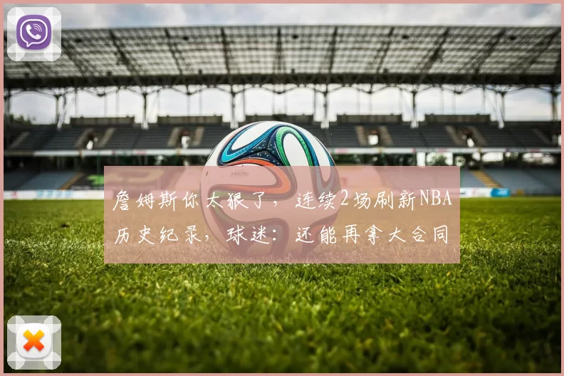 詹姆斯你太狠了,连续2场刷新NBA历史纪录,球迷:还能再拿大合同