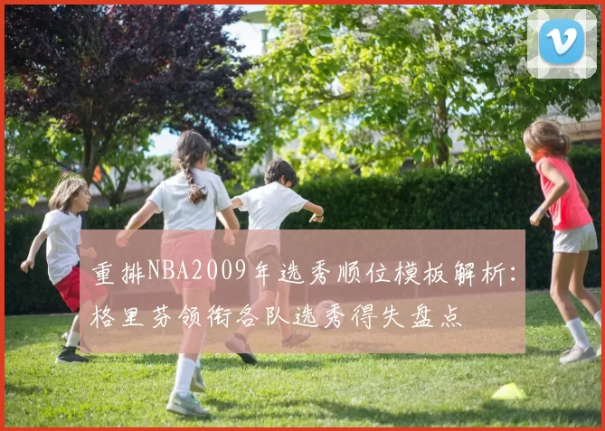重排NBA2009年选秀顺位模板解析:格里芬领衔各队选秀得失盘点