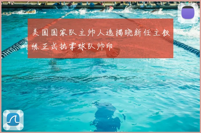 美国国家队主帅人选揭晓新任主教练正式执掌球队帅印