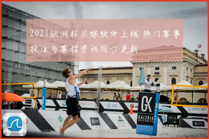 2021欧洲杯买球软件上线 热门赛事投注与赛程资讯同步更新