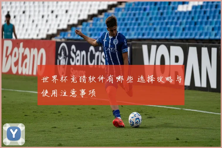 世界杯竞猜软件有哪些 选择攻略与使用注意事项