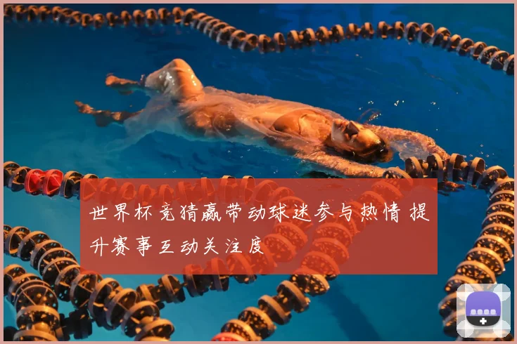 世界杯竞猜赢带动球迷参与热情 提升赛事互动关注度