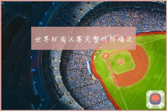 世界杯淘汰赛完整对阵确定