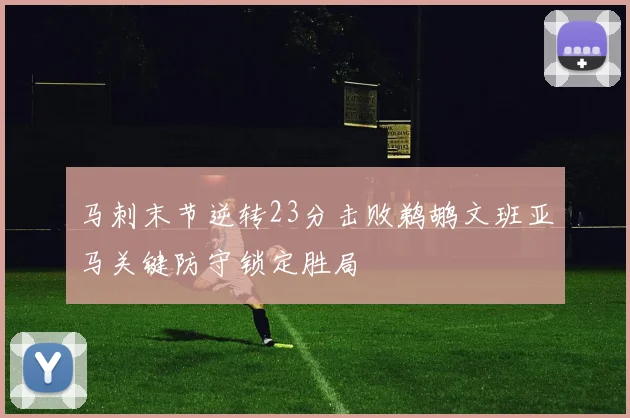 马刺末节逆转23分击败鹈鹕文班亚马关键防守锁定胜局