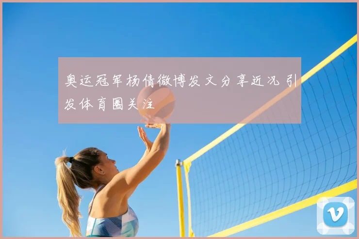 奥运冠军杨倩微博发文分享近况 引发体育圈关注