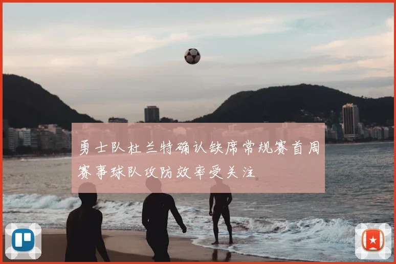 勇士队杜兰特确认缺席常规赛首周赛事球队攻防效率受关注
