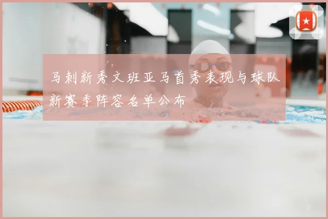 马刺新秀文班亚马首秀表现与球队新赛季阵容名单公布