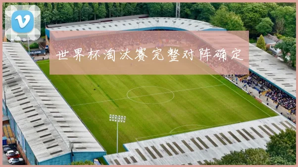 世界杯淘汰赛完整对阵确定