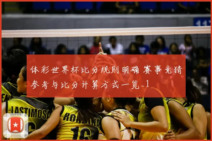 体彩世界杯比分规则明确 赛事竞猜参考与比分计算方式一览_1