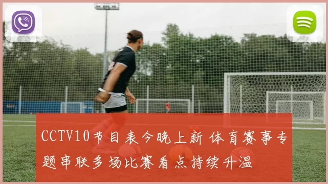 CCTV10节目表今晚上新 体育赛事专题串联多场比赛看点持续升温