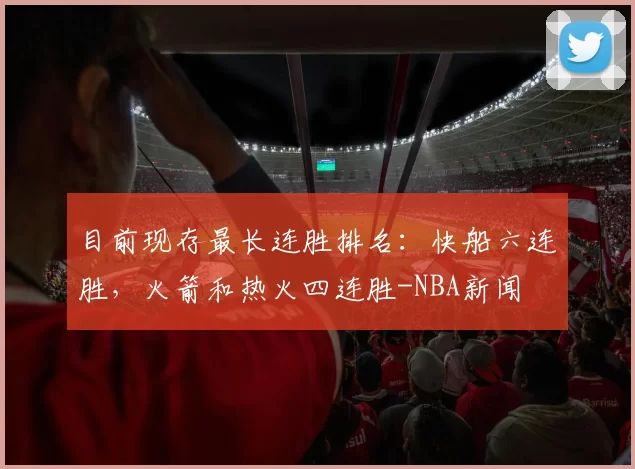 目前现存最长连胜排名：快船六连胜，火箭和热火四连胜-NBA新闻