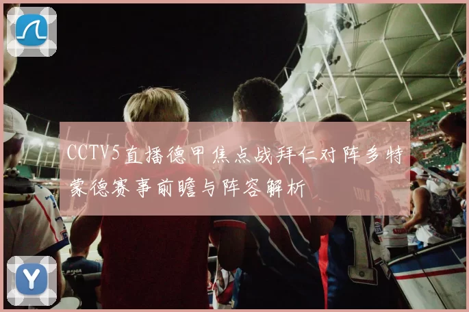 CCTV5直播德甲焦点战拜仁对阵多特蒙德赛事前瞻与阵容解析