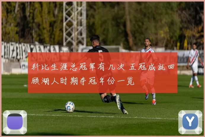 科比生涯总冠军有几次 五冠成就回顾湖人时期夺冠年份一览