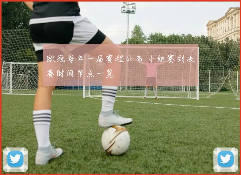 欧冠每年一届赛程公布 小组赛到决赛时间节点一览