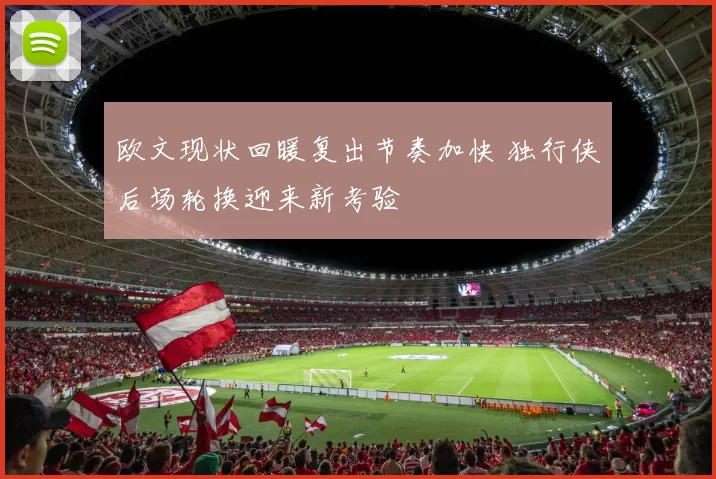 欧文现状回暖复出节奏加快 独行侠后场轮换迎来新考验