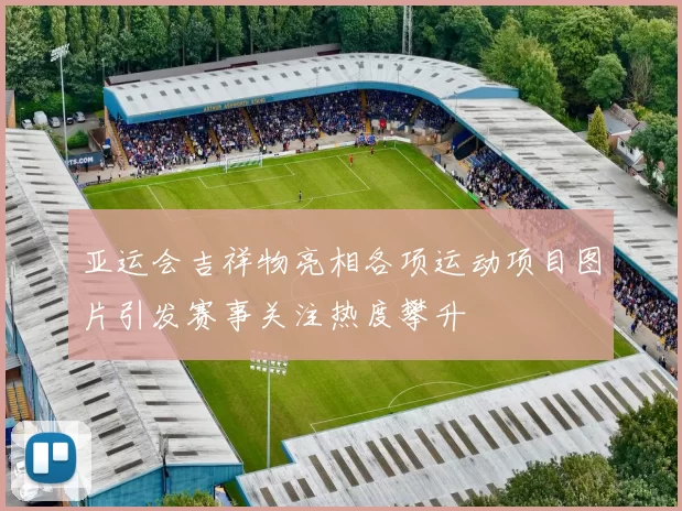 亚运会吉祥物亮相各项运动项目图片引发赛事关注热度攀升