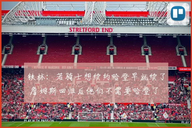 铁林：若骑士想续约哈登早就续了 詹姆斯回归后他们不需要哈登了