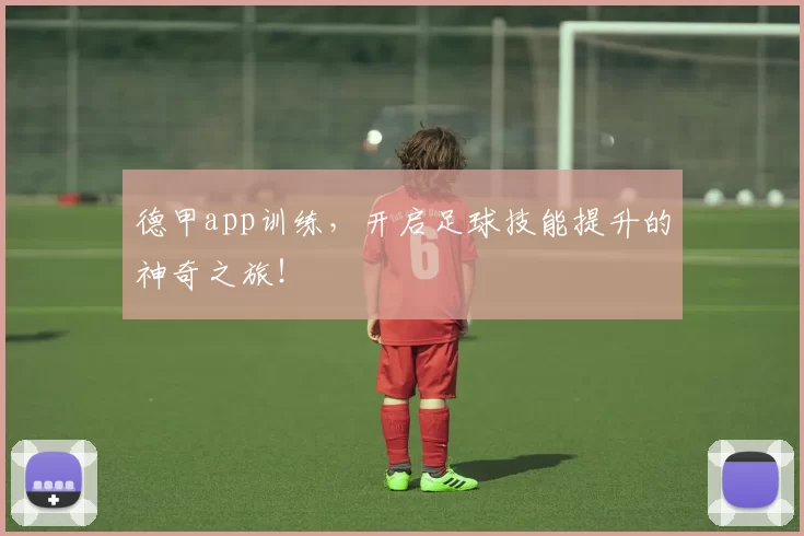 德甲app训练，开启足球技能提升的神奇之旅！