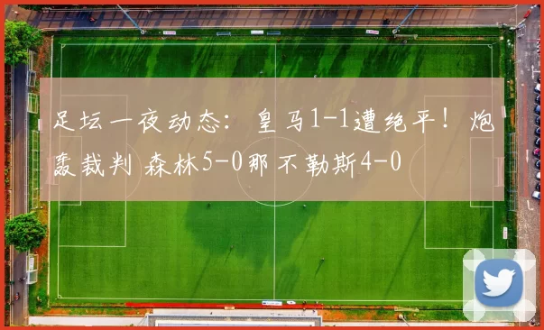 足坛一夜动态：皇马1-1遭绝平！炮轰裁判 森林5-0那不勒斯4-0